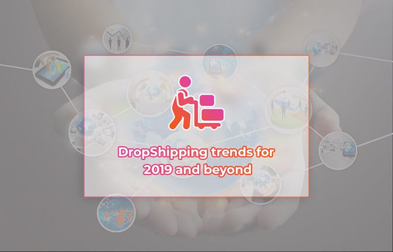 Dropshipping trends for 2019 And beyond