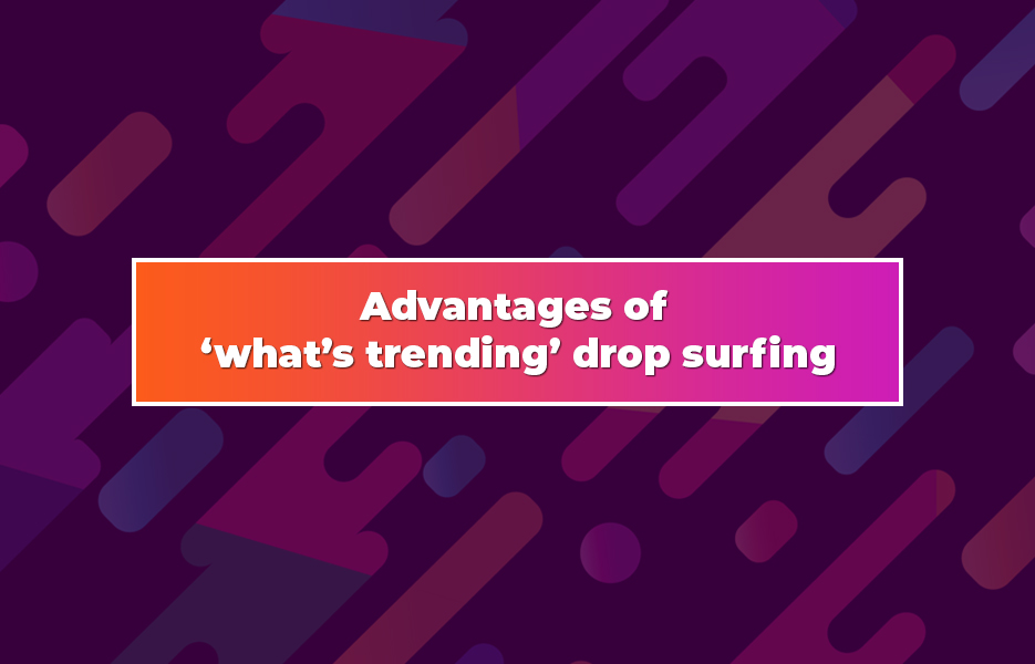 Advantages-of-‘what’s-trending’-drop-surfing