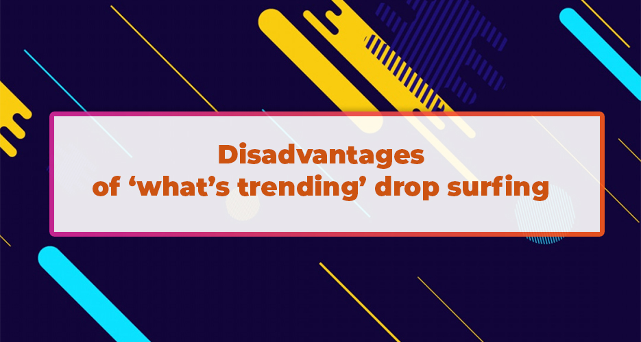 Disadvantages of ‘what’s trending’ drop surfing