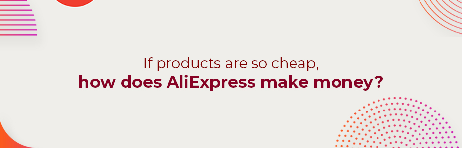 If-products-are-so-cheap-how-does-AliExpress-make-money