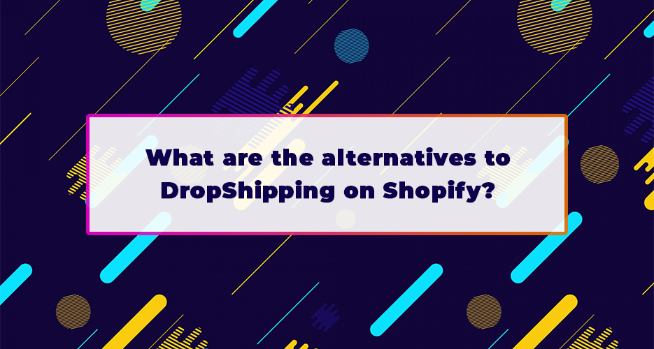 What-are-the-alternatives-to-DropShipping-on-Shopify