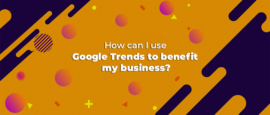 How can I use Google Trends to benefit my business