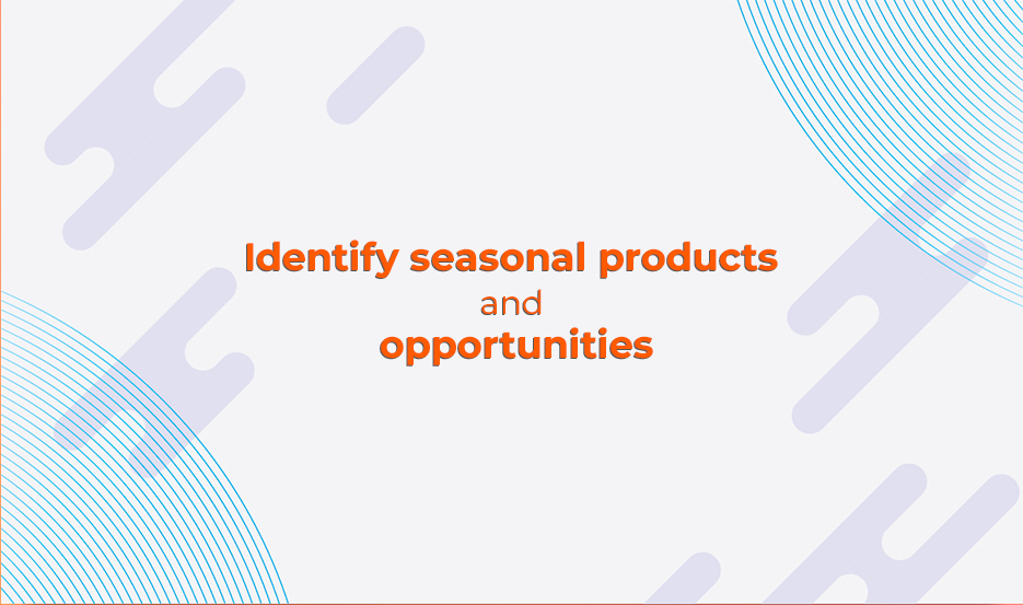 Identify seasonal products and opportunities