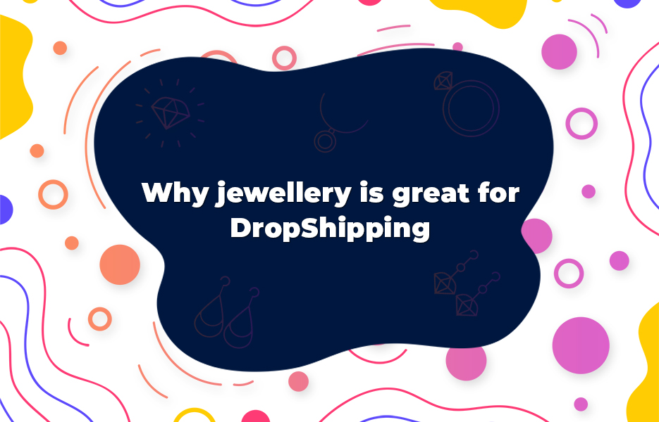 Why jewellery is great for DropShipping