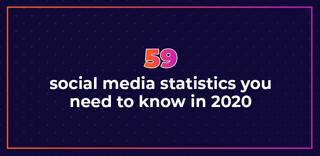 , 59 social media statistics you need to know in 2020