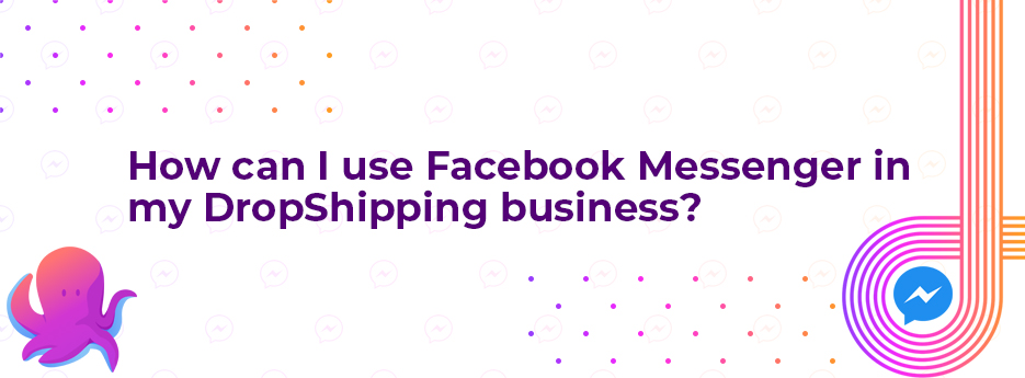 How can I use Facebook Messenger in my DropShipping business
