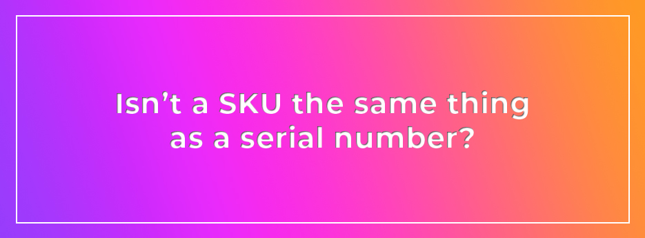 Isn’t a SKU the same thing as a serial number