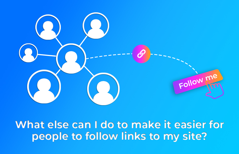 What else can I do to make it easier for people to follow links to my site