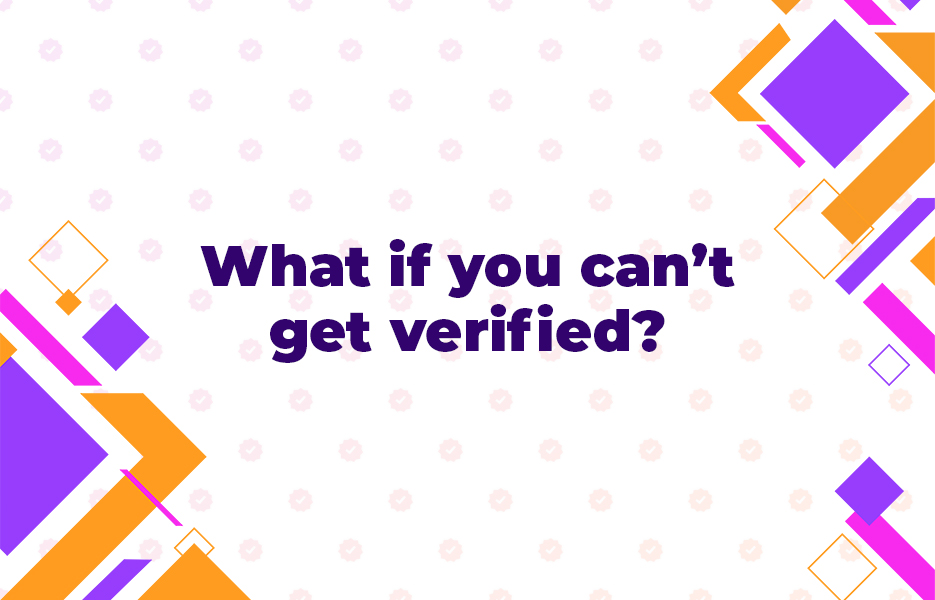 What if you can’t get verified?
