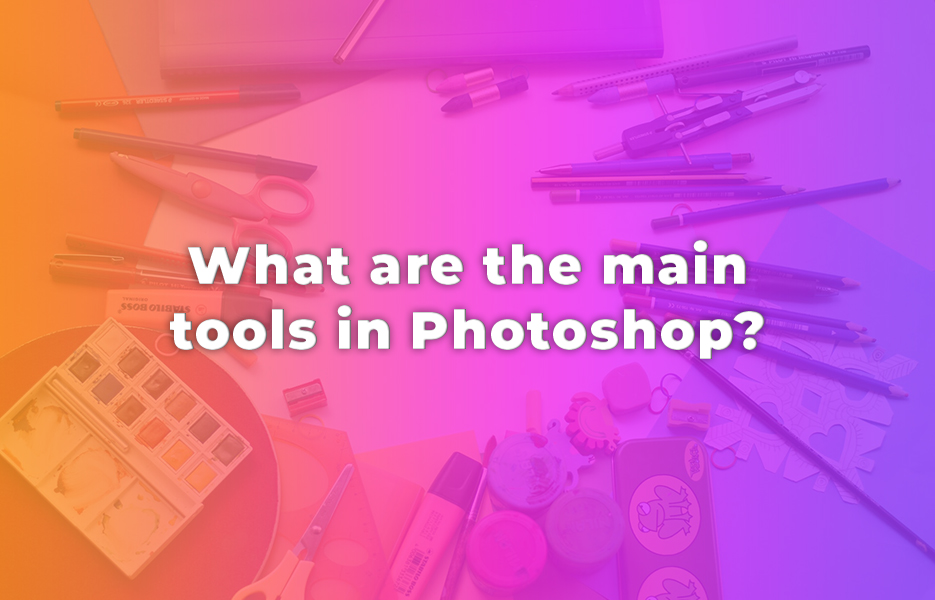 What are the main tools in Photoshop