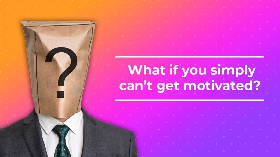 What if you simply can’t get motivated