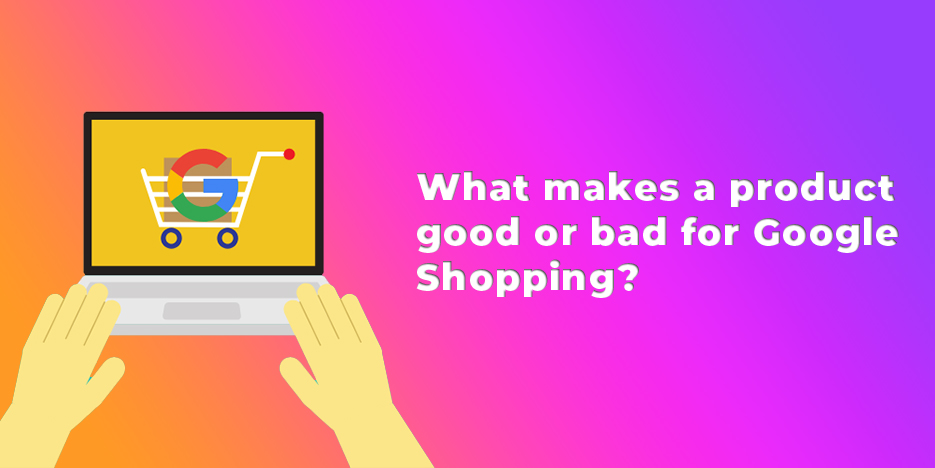 What makes a product good or bad for Google Shopping