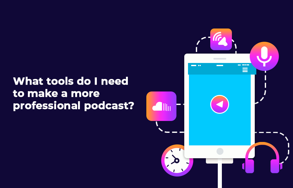 What tools do I need to make a more professional podcast