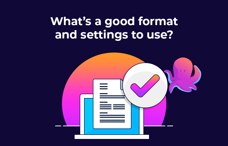 What’s a good format and settings to use