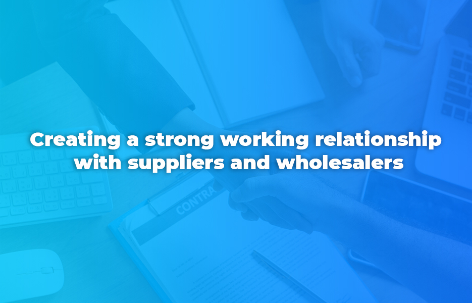 Creating a strong working relationship with suppliers and wholesalers