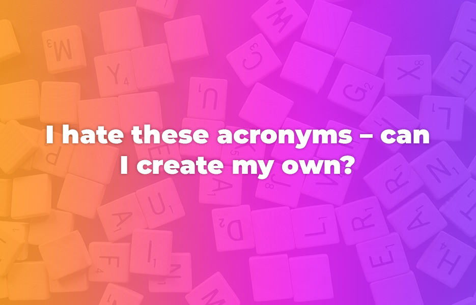 I hate these acronyms – can I create my own?