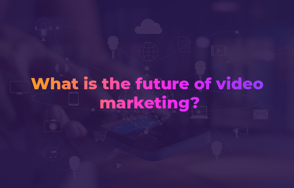 What is the future of video marketing