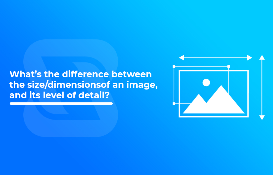 What’s the difference between the size/dimensions of an image, and its level of detail