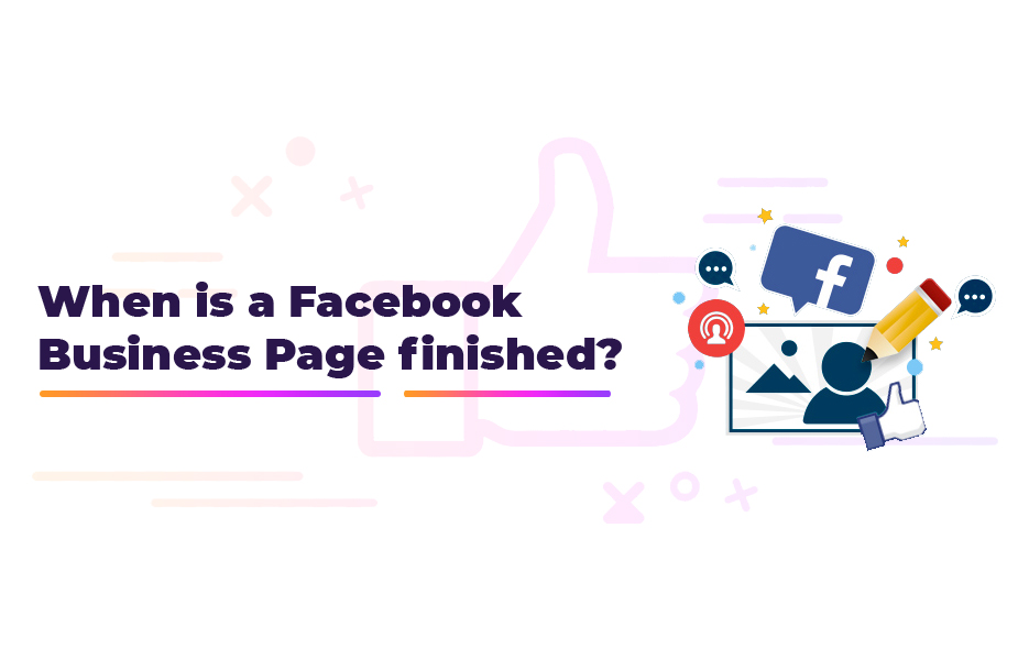 When is a Facebook Business Page finished?