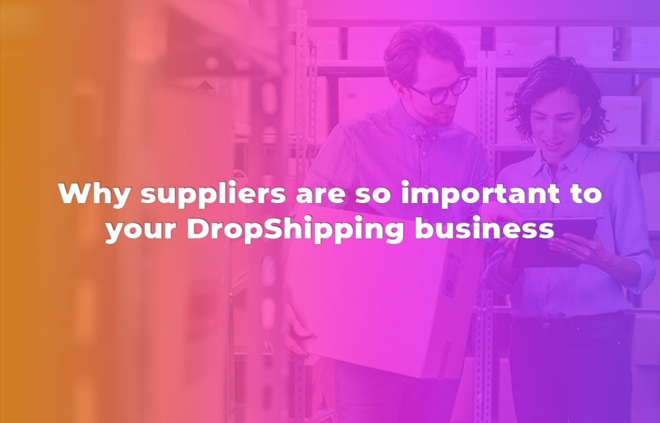 Why suppliers are so important to your DropShipping business