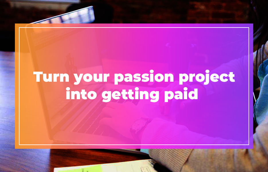 Turn your passion project into getting paid