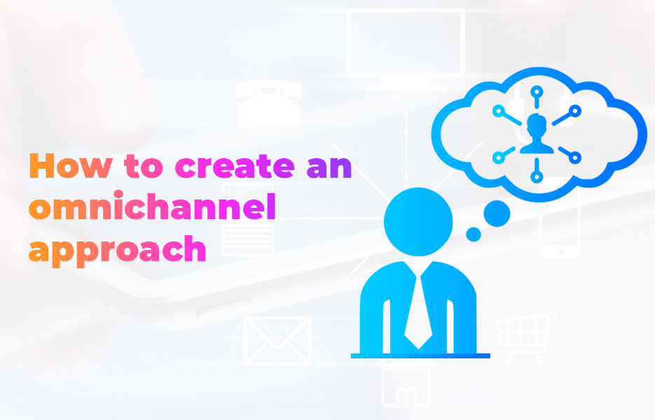 How to create an omnichannel approach