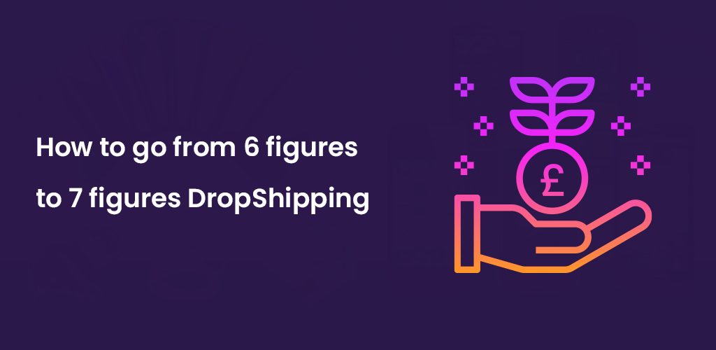 , How to go from 6 figures to 7 figures DropShipping