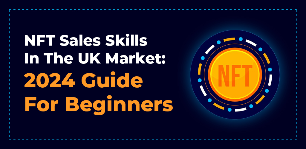 NFT Sales Skills in the UK Market 2024 Guide for beginners