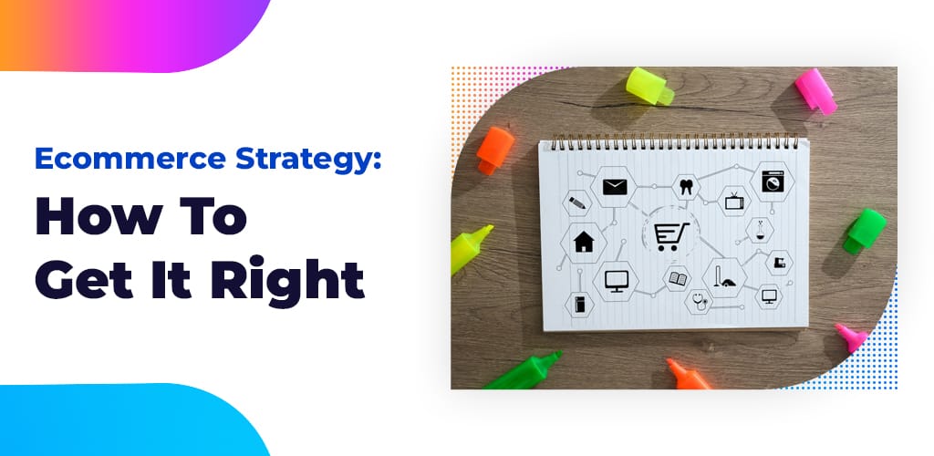 , Ecommerce Strategy: How to Get It Right