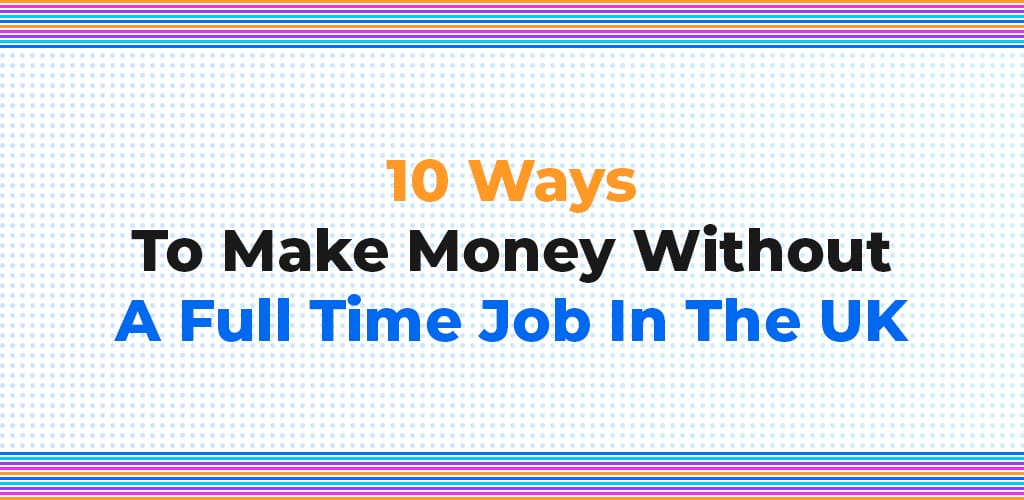 , 10 Ways To Make Money Without A Full Time Job In The UK