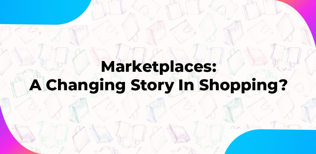 , Marketplaces: A Changing Story In Shopping?