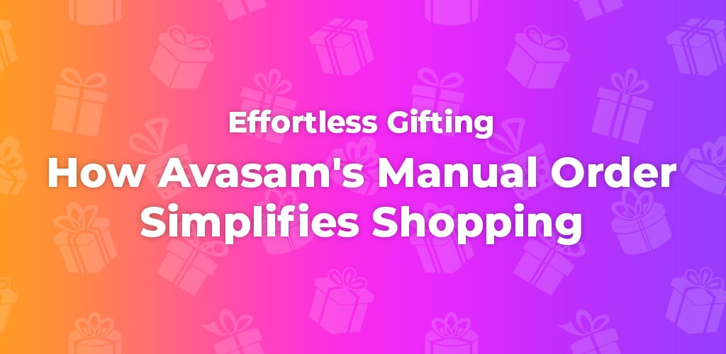 , Effortless Gifting: How Avasam’s Manual Order Simplifies Shopping